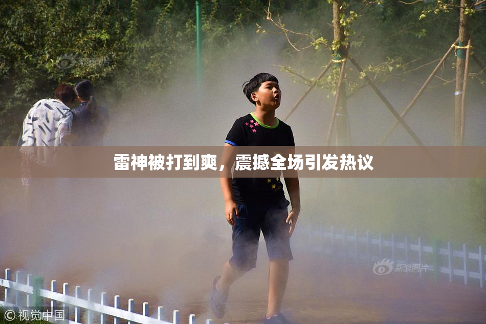 雷神被打到爽，震撼全场引发热议