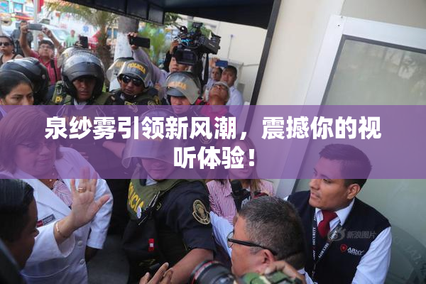 泉纱雾引领新风潮，震撼你的视听体验！