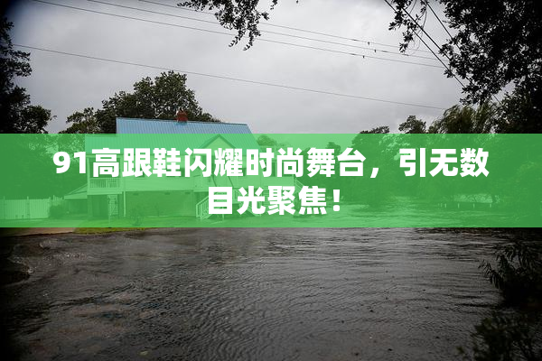 91高跟鞋闪耀时尚舞台，引无数目光聚焦！