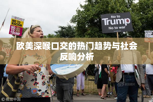 欧美深喉口交的热门趋势与社会反响分析