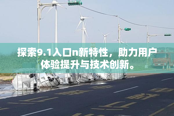 探索9.1入口n新特性，助力用户体验提升与技术创新。