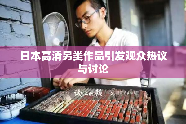 日本高清另类作品引发观众热议与讨论