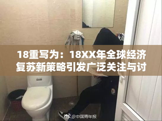 18重写为：18XX年全球经济复苏新策略引发广泛关注与讨论