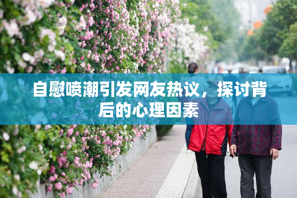 自慰喷潮引发网友热议，探讨背后的心理因素
