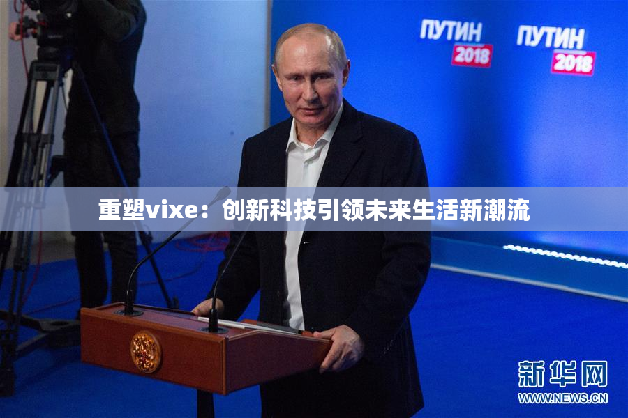 重塑vixe：创新科技引领未来生活新潮流