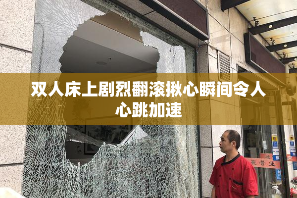 双人床上剧烈翻滚揪心瞬间令人心跳加速