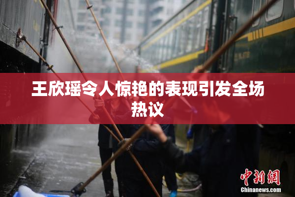王欣瑶令人惊艳的表现引发全场热议