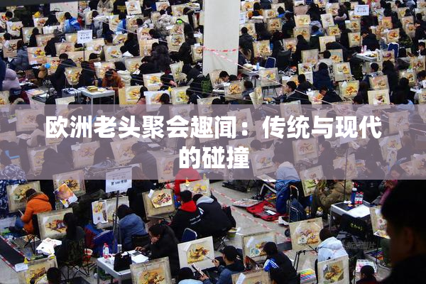 欧洲老头聚会趣闻：传统与现代的碰撞