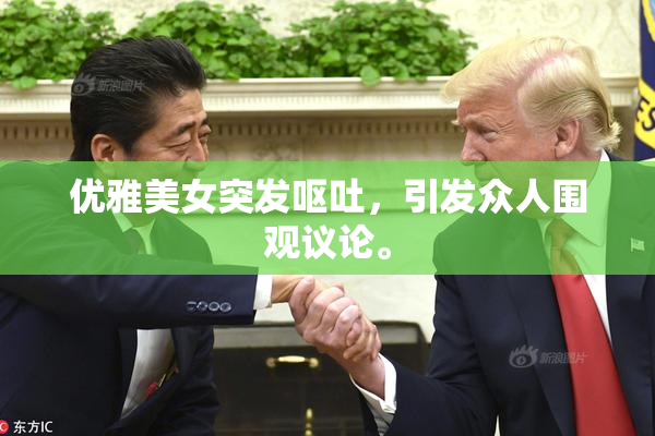 优雅美女突发呕吐，引发众人围观议论。