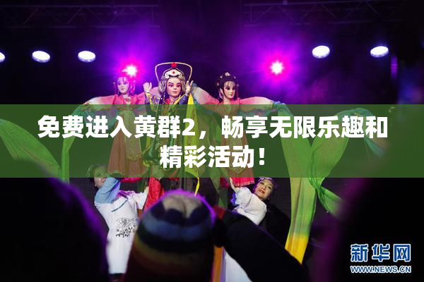 免费进入黄群2，畅享无限乐趣和精彩活动！