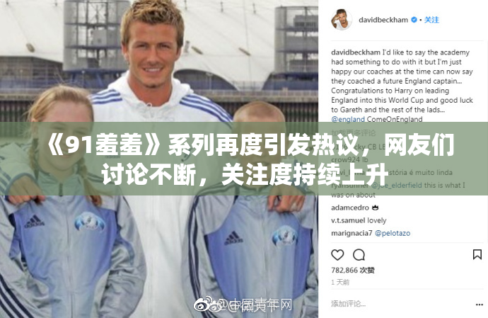 《91羞羞》系列再度引发热议，网友们讨论不断，关注度持续上升