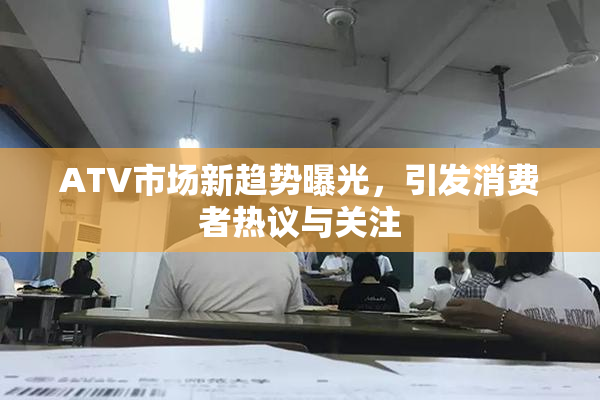 ATV市场新趋势曝光，引发消费者热议与关注