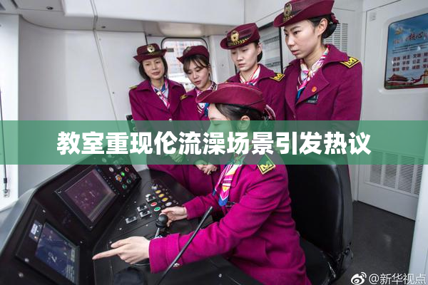 教室重现伦流澡场景引发热议