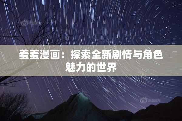 羞羞漫画：探索全新剧情与角色魅力的世界