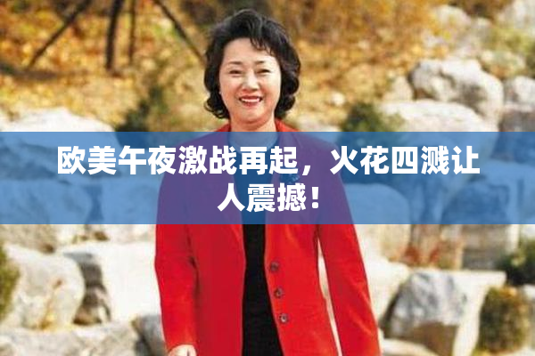 欧美午夜激战再起，火花四溅让人震撼！