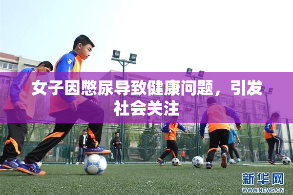 女子因憋尿导致健康问题，引发社会关注