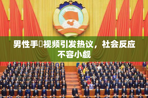 男性手婬视频引发热议，社会反应不容小觑
