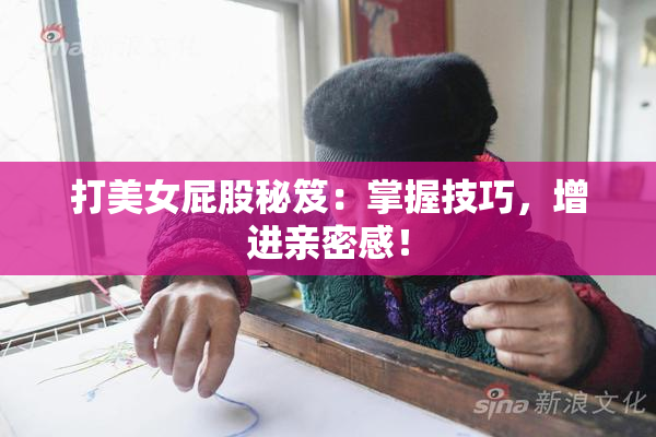 打美女屁股秘笈：掌握技巧，增进亲密感！
