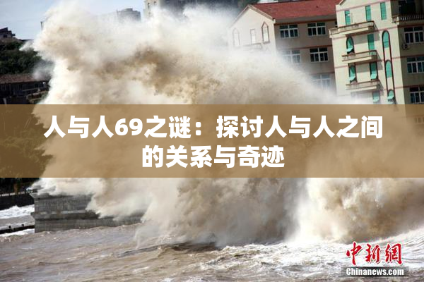 人与人69之谜：探讨人与人之间的关系与奇迹