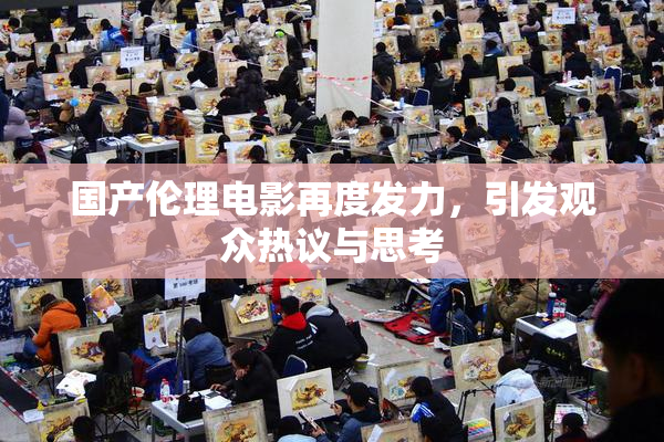 国产伦理电影再度发力，引发观众热议与思考