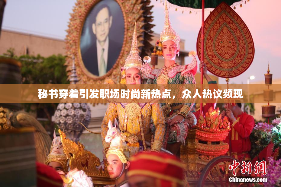 秘书穿着引发职场时尚新热点，众人热议频现