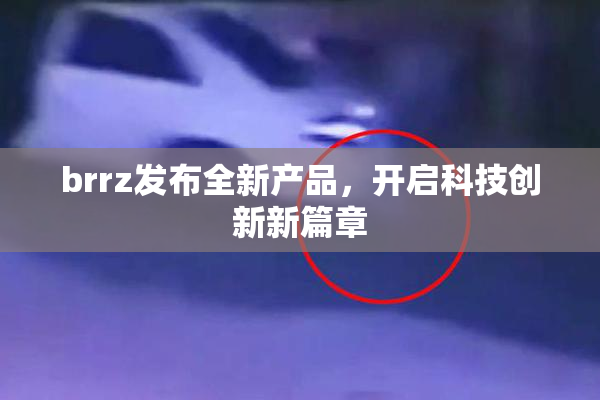 brrz发布全新产品，开启科技创新新篇章