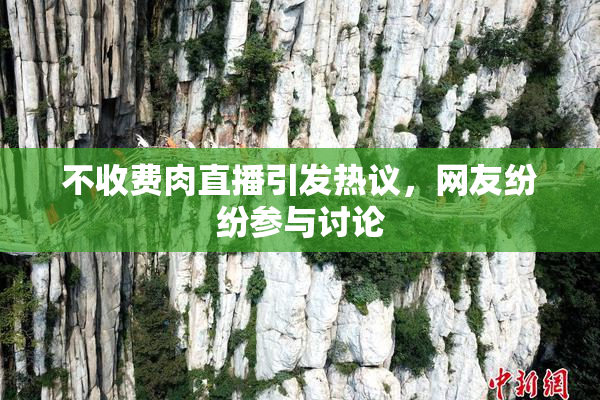 不收费肉直播引发热议，网友纷纷参与讨论