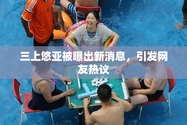 三上悠亚被曝出新消息，引发网友热议