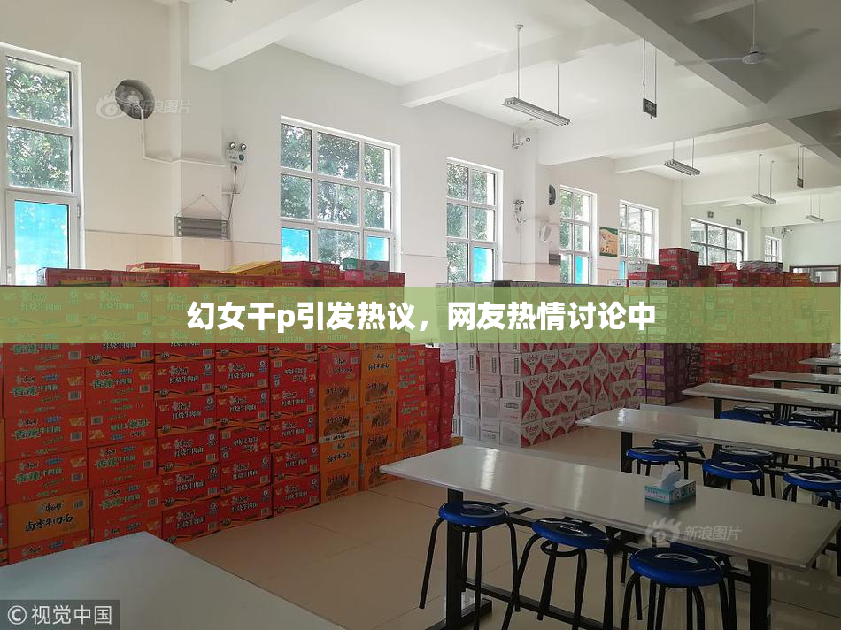幻女干p引发热议，网友热情讨论中