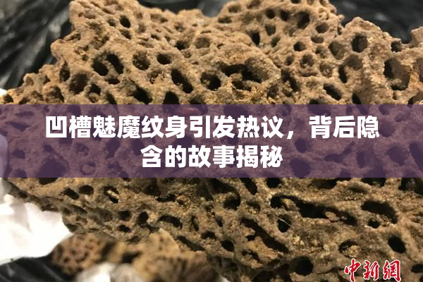 凹槽魅魔纹身引发热议，背后隐含的故事揭秘