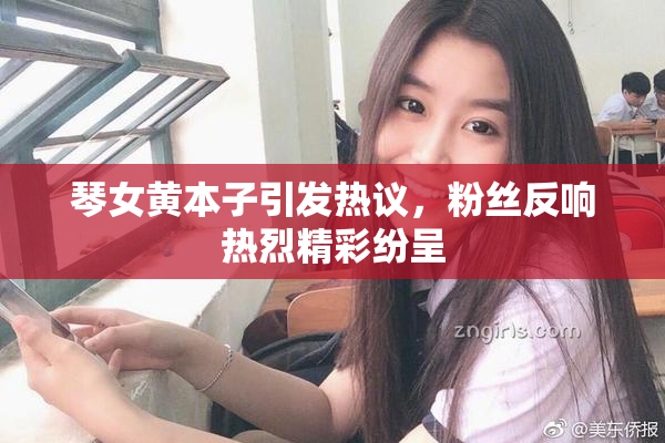 琴女黄本子引发热议，粉丝反响热烈精彩纷呈