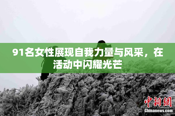 91名女性展现自我力量与风采，在活动中闪耀光芒