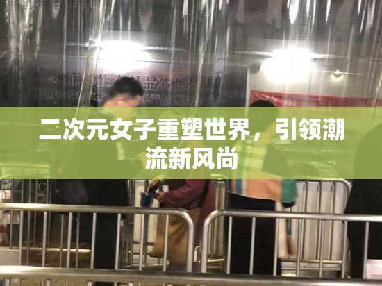 二次元女子重塑世界，引领潮流新风尚