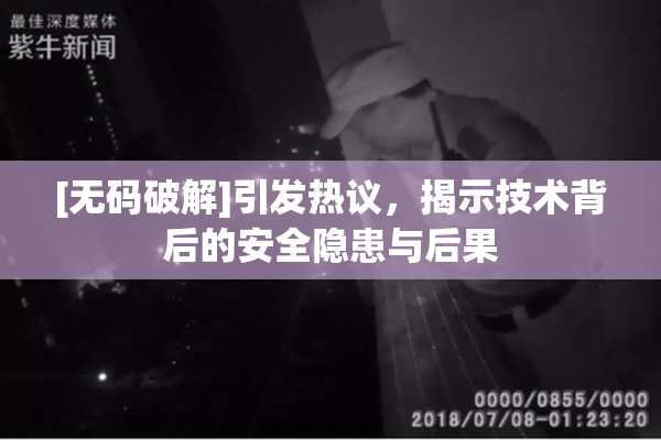 [无码破解]引发热议，揭示技术背后的安全隐患与后果