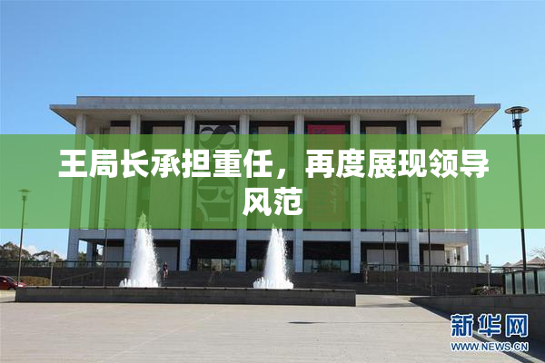王局长承担重任，再度展现领导风范
