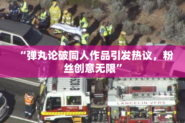 “弹丸论破同人作品引发热议，粉丝创意无限”