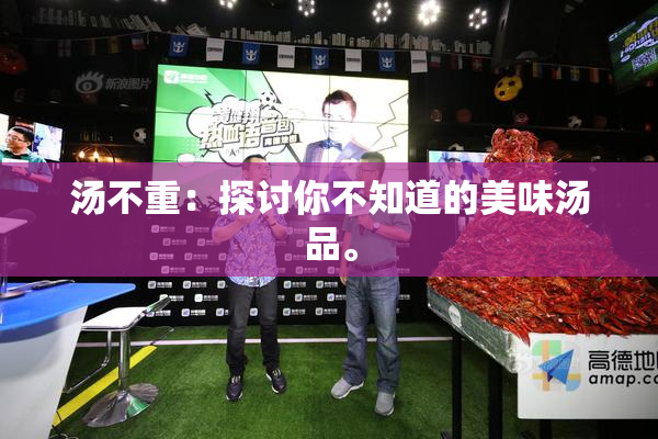 汤不重：探讨你不知道的美味汤品。