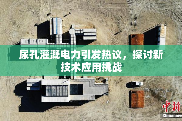 尿孔灌溉电力引发热议，探讨新技术应用挑战