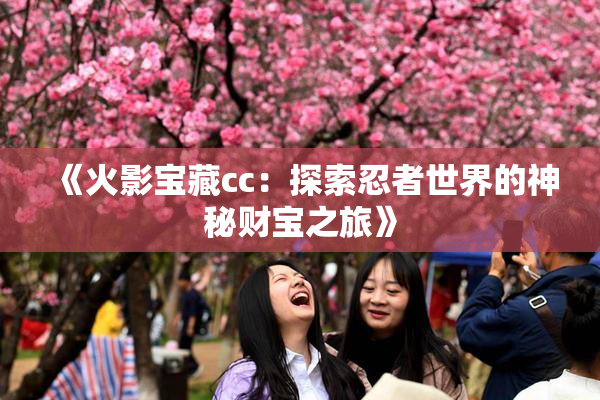 《火影宝藏cc：探索忍者世界的神秘财宝之旅》