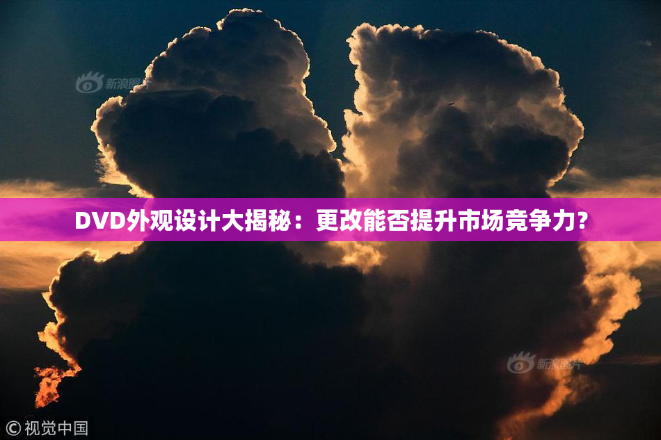 DVD外观设计大揭秘：更改能否提升市场竞争力？