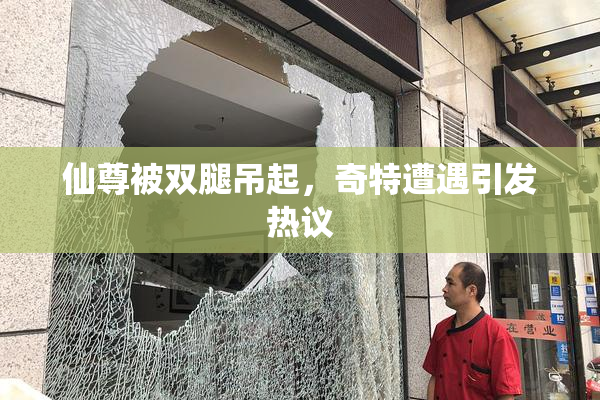 仙尊被双腿吊起，奇特遭遇引发热议