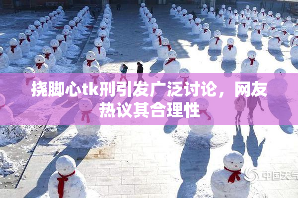 挠脚心tk刑引发广泛讨论，网友热议其合理性