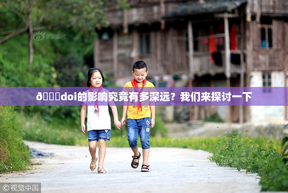 🔞doi的影响究竟有多深远？我们来探讨一下