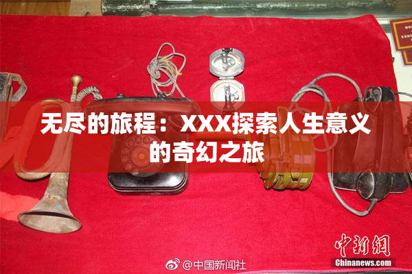无尽的旅程：XXX探索人生意义的奇幻之旅