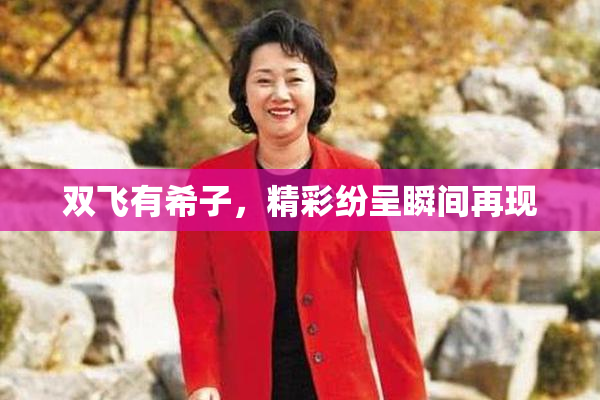 双飞有希子，精彩纷呈瞬间再现