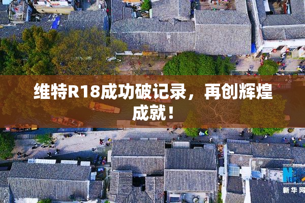 维特R18成功破记录，再创辉煌成就！