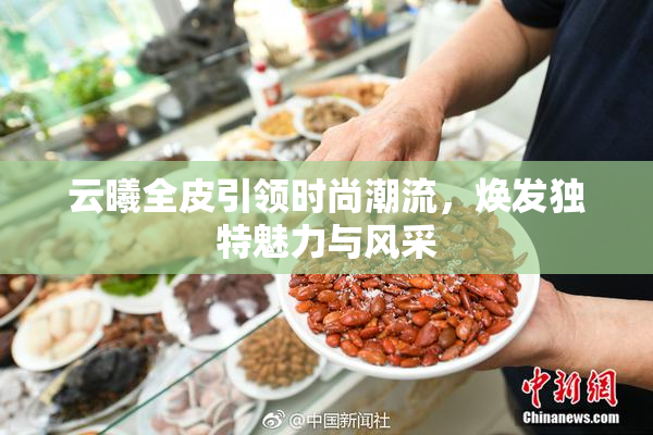 云曦全皮引领时尚潮流，焕发独特魅力与风采
