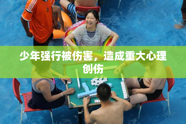 少年强行被伤害，造成重大心理创伤