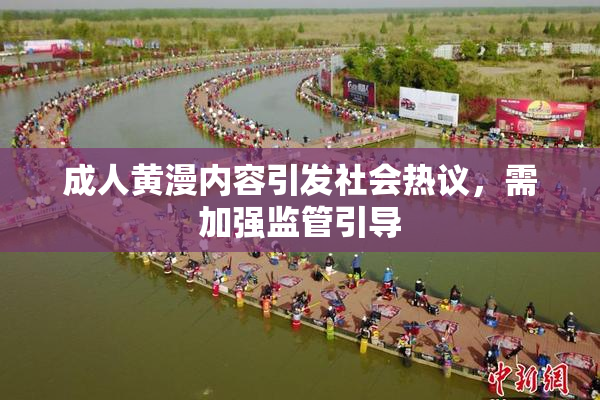 成人黄漫内容引发社会热议，需加强监管引导