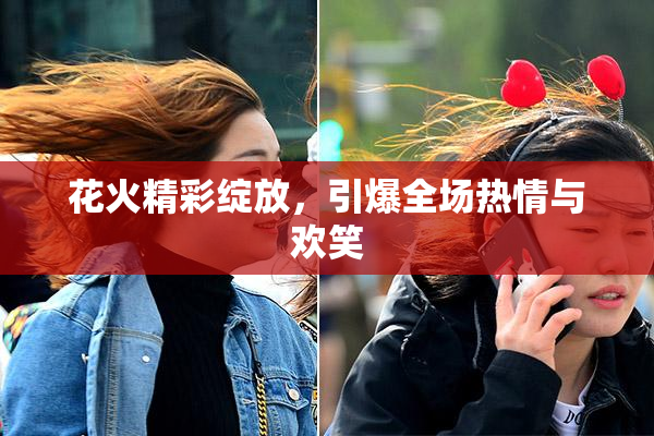 花火精彩绽放，引爆全场热情与欢笑